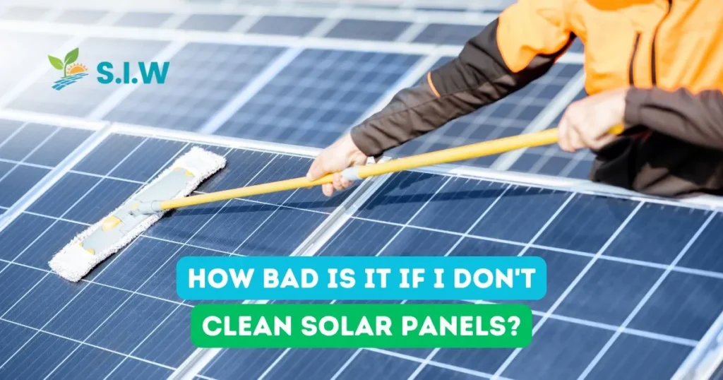 How Bad Is It If I Don't Clean Solar Panels